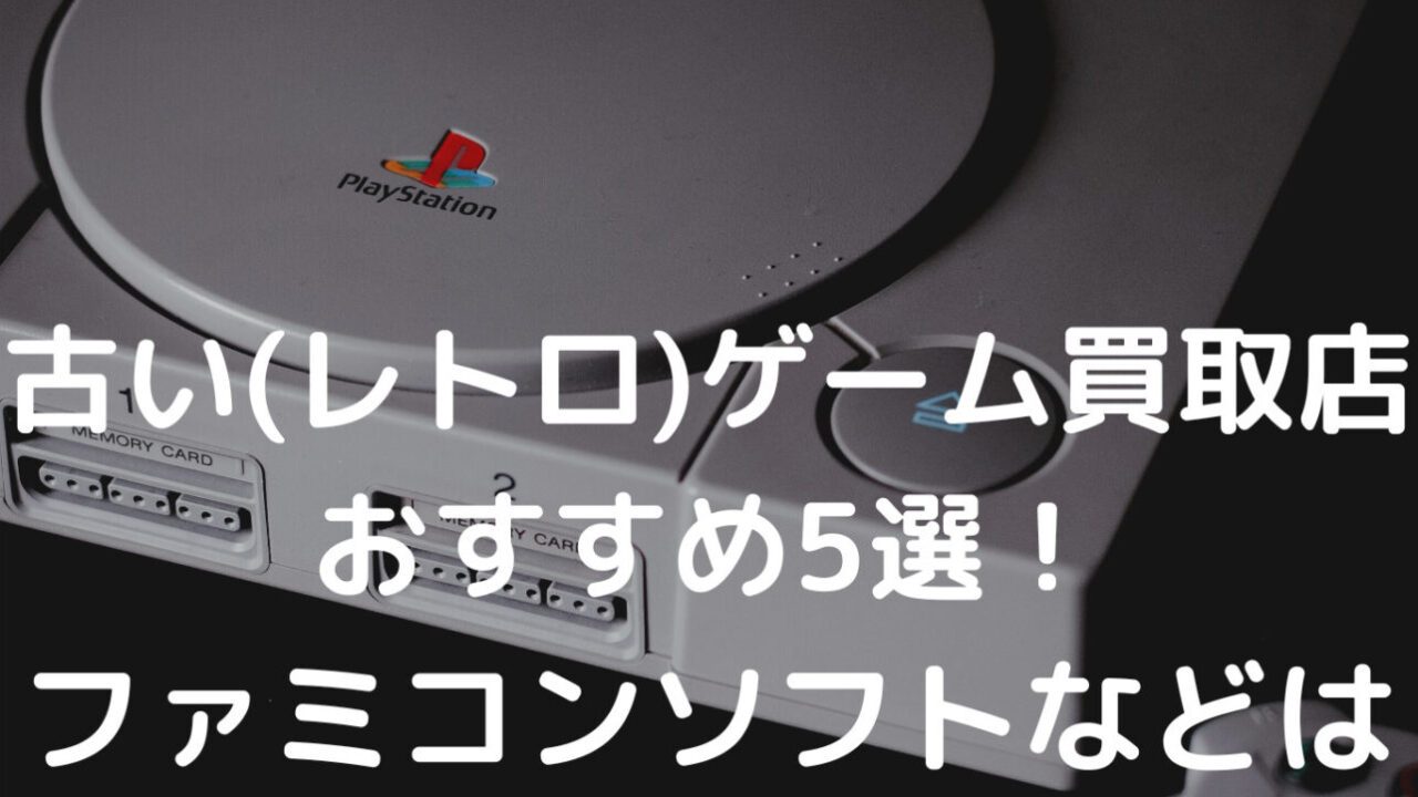 古い(レトロ)ゲーム買取店おすすめ5選！ ファミコンソフトなどはどこで高く売れる？